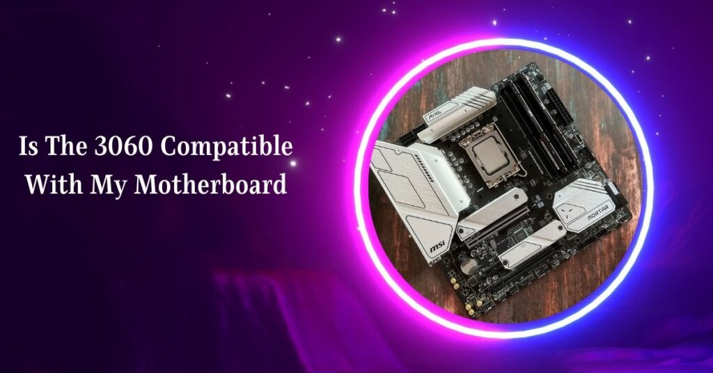 Is The 3060 Compatible With My Motherboard