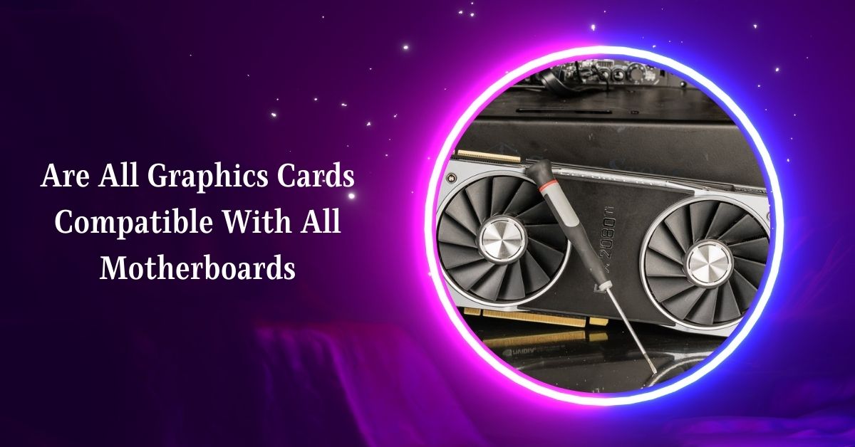 Are All Graphics Cards Compatible With All Motherboards